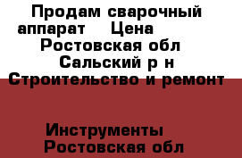 Продам сварочный аппарат  › Цена ­ 4 000 - Ростовская обл., Сальский р-н Строительство и ремонт » Инструменты   . Ростовская обл.